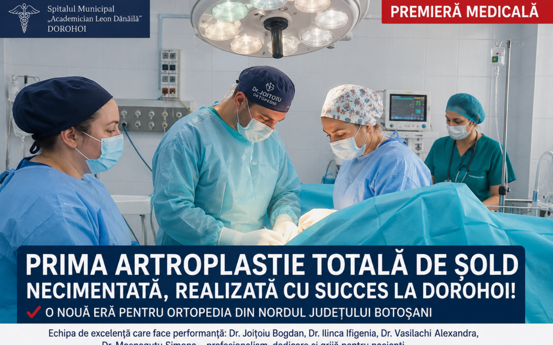 Premieră medicală la Spitalul Municipal „Academician Leon Dănăilă” Dorohoi. O intervenție de înaltă complexitate deschide o nouă eră pentru ortopedia din nordul  țării